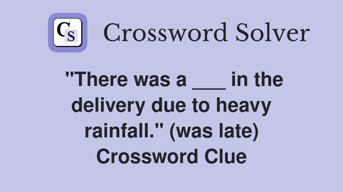 "There was a ___ in the delivery due to heavy rainfall." (was late